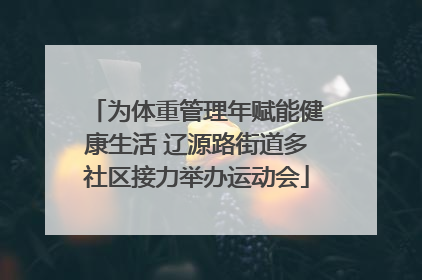 为体重管理年赋能健康生活 辽源路街道多社区接力举办运动会