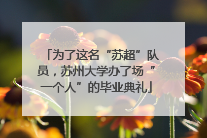 为了这名“苏超”队员，苏州大学办了场“一个人”的毕业典礼