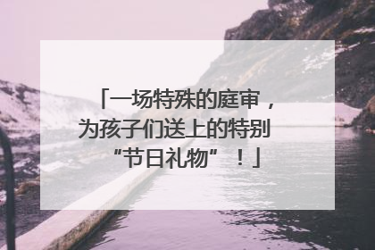一场特殊的庭审，为孩子们送上的特别“节日礼物”！