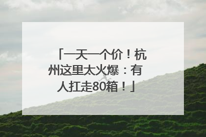一天一个价！杭州这里太火爆：有人扛走80箱！