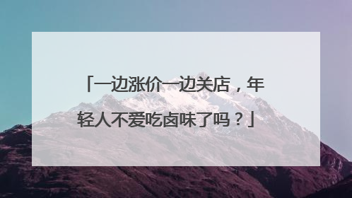 一边涨价一边关店，年轻人不爱吃卤味了吗？