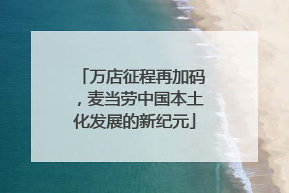 万店征程再加码，麦当劳中国本土化发展的新纪元