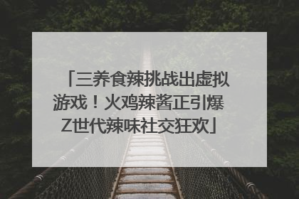 三养食辣挑战出虚拟游戏！火鸡辣酱正引爆Z世代辣味社交狂欢