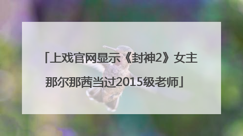 上戏官网显示《封神2》女主那尔那茜当过2015级老师