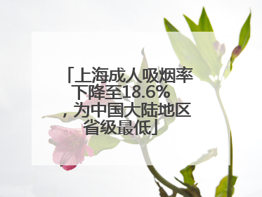 上海成人吸烟率下降至18.6%，为中国大陆地区省级最低