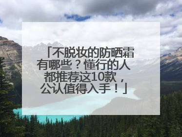 不脱妆的防晒霜有哪些？懂行的人都推荐这10款，公认值得入手！