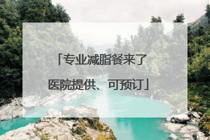 专业减脂餐来了 医院提供、可预订