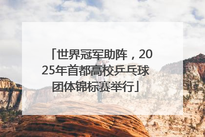 世界冠军助阵，2025年首都高校乒乓球团体锦标赛举行