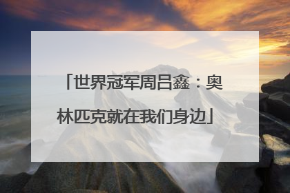 世界冠军周吕鑫：奥林匹克就在我们身边