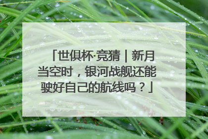 世俱杯·竞猜｜新月当空时，银河战舰还能驶好自己的航线吗？