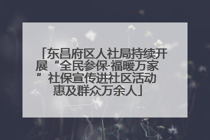 东昌府区人社局持续开展“全民参保·福暖万家”社保宣传进社区活动 惠及群众万余人