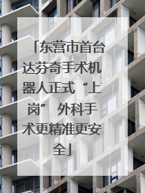 东营市首台达芬奇手术机器人正式“上岗” 外科手术更精准更安全