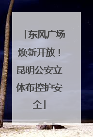 东风广场焕新开放！昆明公安立体布控护安全