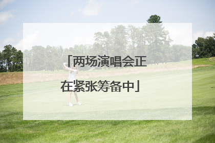 两场演唱会正在紧张筹备中