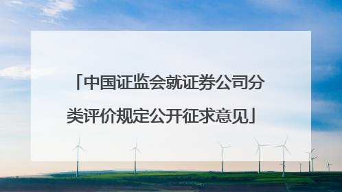 中国证监会就证券公司分类评价规定公开征求意见