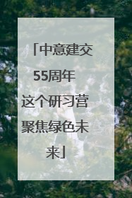 中意建交55周年 这个研习营聚焦绿色未来