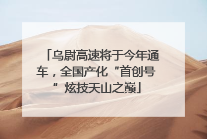 乌尉高速将于今年通车，全国产化“首创号”炫技天山之巅