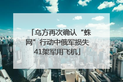 乌方再次确认“蛛网”行动中俄军损失41架军用飞机