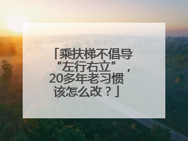 乘扶梯不倡导“左行右立”，20多年老习惯该怎么改？