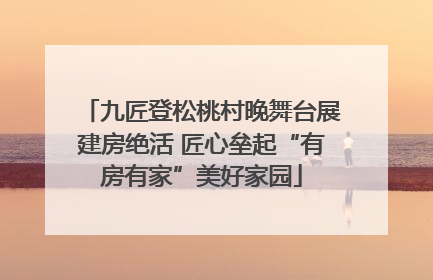 九匠登松桃村晚舞台展建房绝活 匠心垒起“有房有家”美好家园