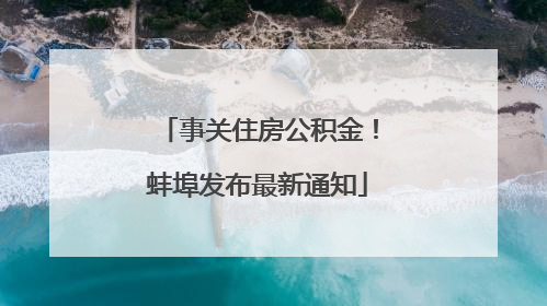 事关住房公积金！蚌埠发布最新通知