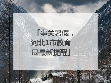 事关暑假，河北1市教育局最新提醒