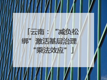 云南：“减负松绑”激活基层治理“乘法效应”