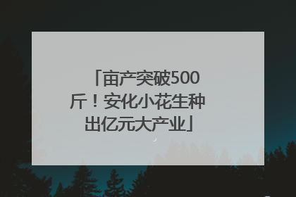 亩产突破500斤！安化小花生种出亿元大产业