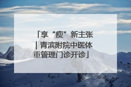 享“瘦”新主张｜青滨附院中医体重管理门诊开诊
