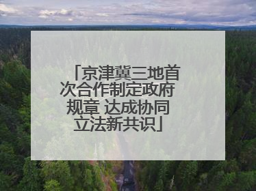 京津冀三地首次合作制定政府规章 达成协同立法新共识