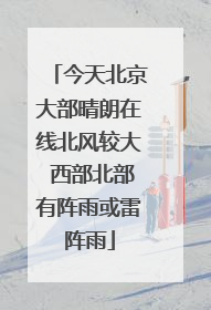 今天北京大部晴朗在线北风较大 西部北部有阵雨或雷阵雨