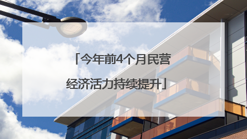 今年前4个月民营经济活力持续提升