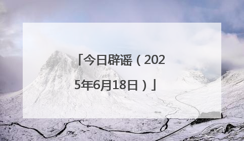 今日辟谣（2025年6月18日）