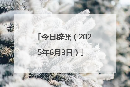 今日辟谣（2025年6月3日）