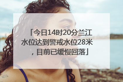 今日14时20分兰江水位达到警戒水位28米，目前已缓慢回落