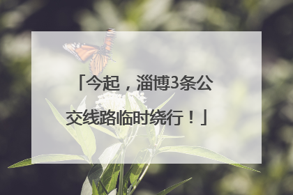 今起，淄博3条公交线路临时绕行！