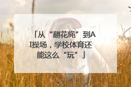 从“翻花绳”到AI操场，学校体育还能这么“玩”