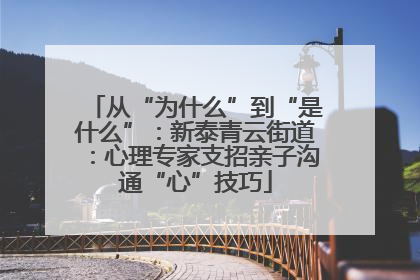 从“为什么”到“是什么”：新泰青云街道：心理专家支招亲子沟通“心”技巧