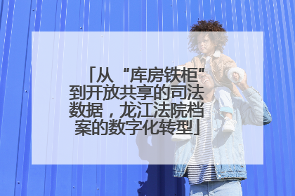 从“库房铁柜”到开放共享的司法数据，龙江法院档案的数字化转型