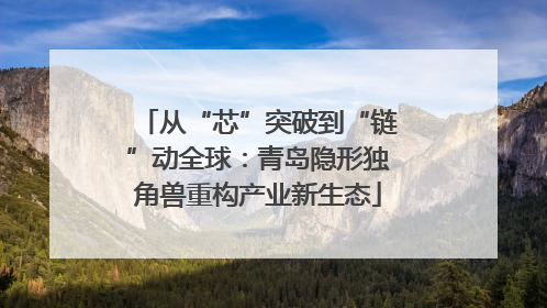 从“芯”突破到“链”动全球：青岛隐形独角兽重构产业新生态