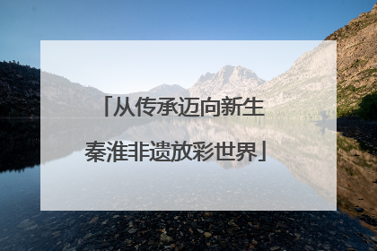 从传承迈向新生 秦淮非遗放彩世界