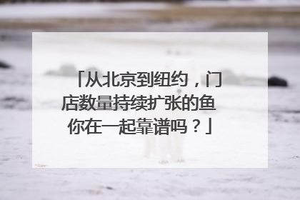 从北京到纽约，门店数量持续扩张的鱼你在一起靠谱吗？
