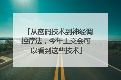 从密码技术到神经调控疗法，今年上交会可以看到这些技术