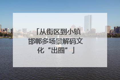 从街区到小镇 邯郸多场景解码文化“出圈”