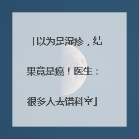 以为是湿疹，结果竟是癌！医生：很多人去错科室