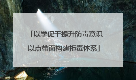 以学促干提升防毒意识 以点带面构建拒毒体系