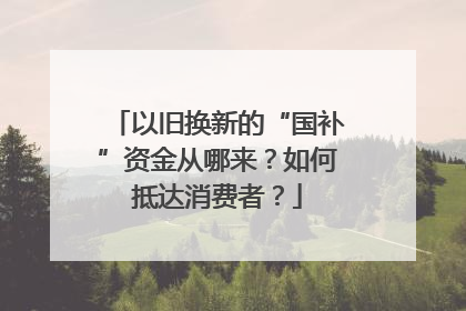 以旧换新的“国补”资金从哪来？如何抵达消费者？