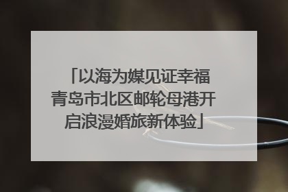 以海为媒见证幸福 青岛市北区邮轮母港开启浪漫婚旅新体验