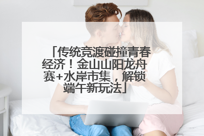 传统竞渡碰撞青春经济！金山山阳龙舟赛+水岸市集，解锁端午新玩法