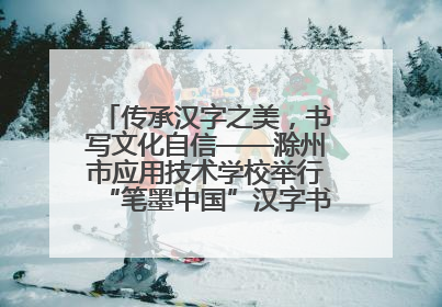 传承汉字之美，书写文化自信——滁州市应用技术学校举行“笔墨中国”汉字书写比赛表彰大会